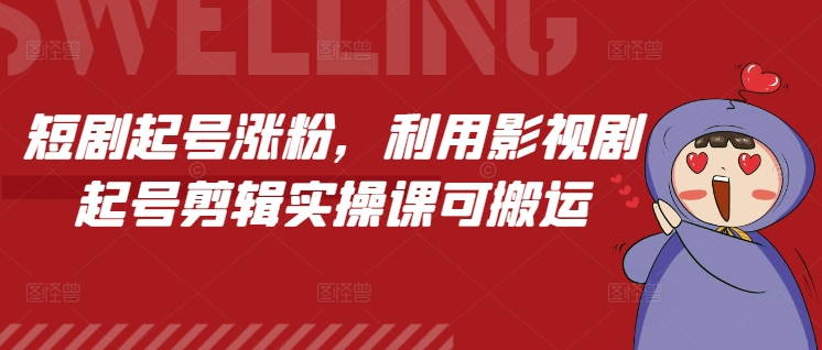 影视剧剪辑实操课：快速起号涨粉与变现技巧-无双副业