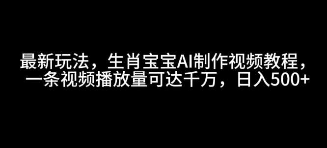生肖宝宝AI视频制作教程，轻松实现千万播放量-无双副业
