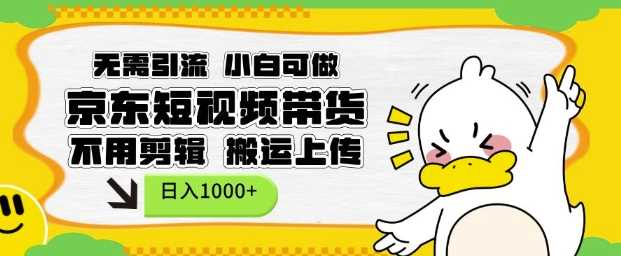 京东短视频带货项目，小白轻松上手，日入1k-无双副业