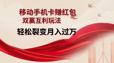 移动手机卡红包玩法，双赢裂变轻松月入过万-无双副业