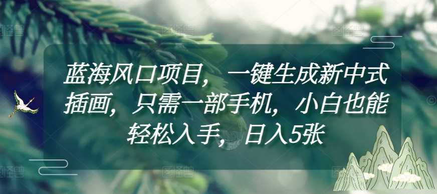 一键生成新中式插画，手机操作轻松上手，小白日入5张-无双副业