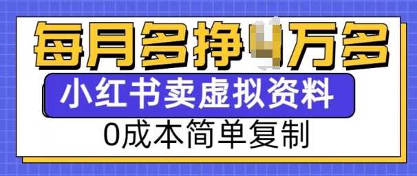 小红书虚拟资料项目：0成本月入过万的简单方法-无双副业