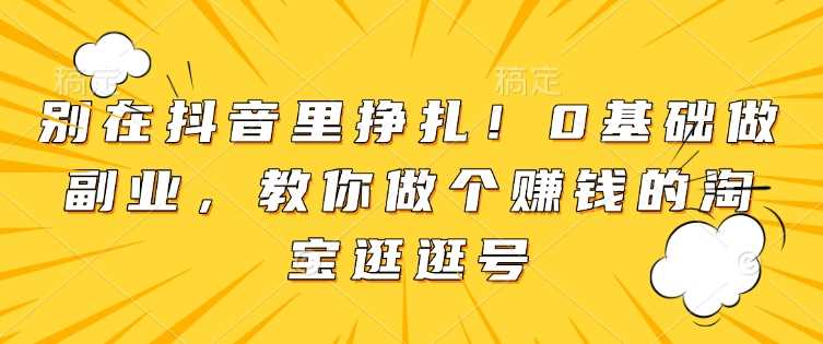 0基础副业指南：打造赚钱的淘宝逛逛号-无双副业