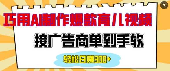 AI制作情感育儿视频技巧，轻松接单日入200+-无双副业