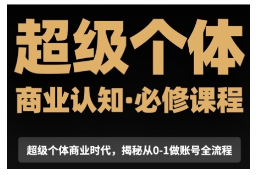 超级个体商业认知觉醒：从0到1账号全流程揭秘-无双副业