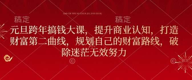 元旦跨年提升商业认知，打造财富第二曲线，规划财富路线-无双副业
