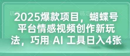 蝴蝶号平台情感视频创作新玩法，巧用AI工具日入4张-无双副业