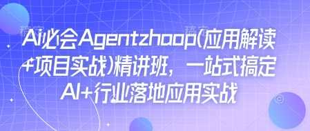AI Agent应用与项目实战精讲，助力行业智能化落地-无双副业