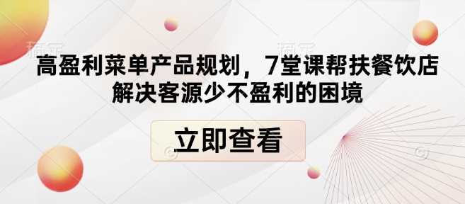 高盈利菜单产品规划，7堂课解决餐饮店客源少不盈利问题-无双副业