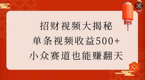 招财视频制作指南：单条视频收益500+的秘诀-无双副业