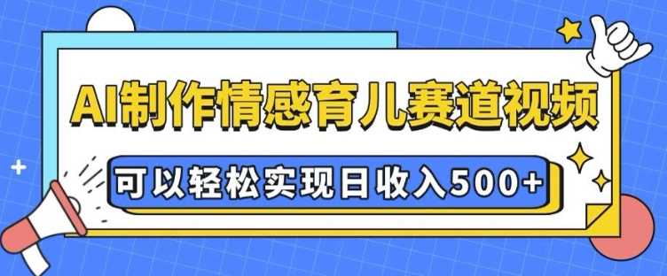 AI制作情感育儿视频实现日收入500元技巧分享-无双副业
