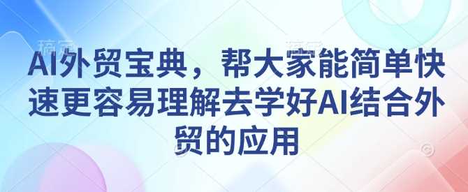 AI与外贸结合应用全攻略，快速掌握实用技巧-无双副业