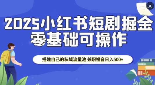 小红书短剧掘金：搭建私域流量池实现兼职收益-无双副业