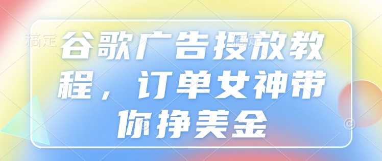 谷歌广告投放实战教程，轻松提升广告效果-无双副业