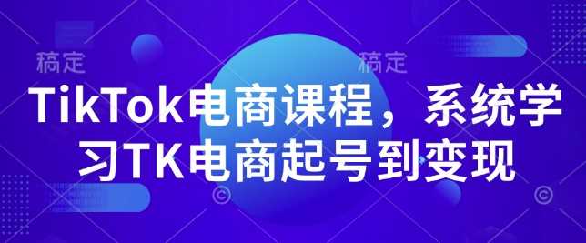 系统学习TikTok电商从起号到变现的完整课程-无双副业