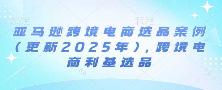 亚马逊跨境电商选品策略与趋势分析-无双副业