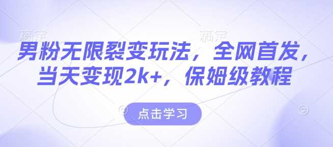 男粉裂变变现玩法，当天收益2000+，保姆级教程-无双副业