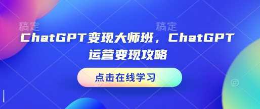 ChatGPT变现大师班与运营变现攻略-无双副业