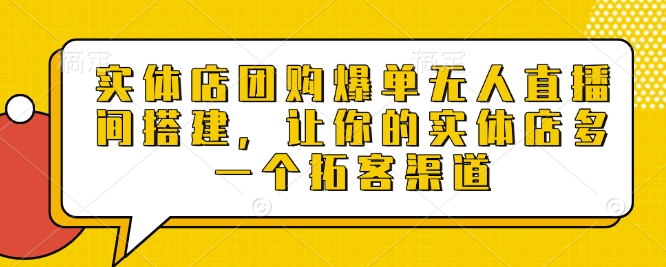 实体店团购无人直播间搭建与运营技巧-无双副业