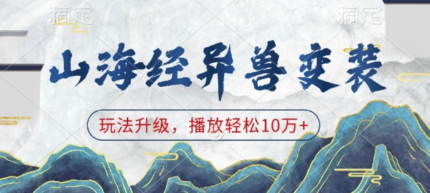 山海经异兽变装玩法升级，轻松突破10万播放量-无双副业