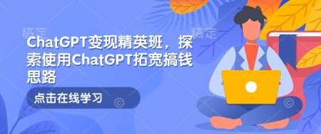 ChatGPT变现精英班：拓宽赚钱思路与实用技巧-无双副业