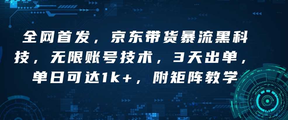 京东带货黑科技：无限账号技术3天出单，单日收益1k+-无双副业
