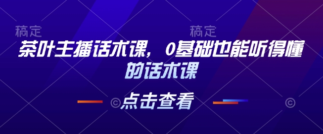 茶叶主播话术技巧，零基础快速上手直播销售-无双副业