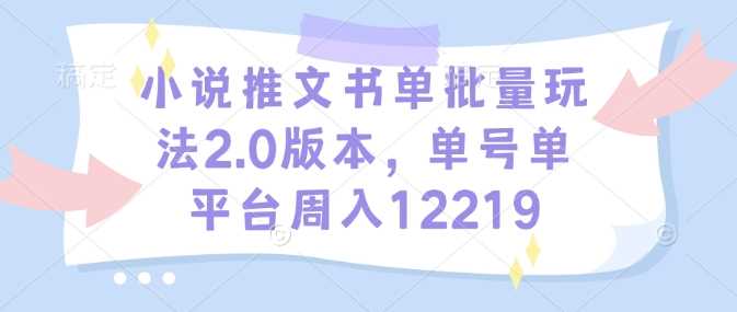 小说推文书单批量玩法，单平台周入过万-无双副业