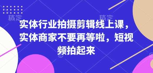 实体商家短视频拍摄剪辑全攻略，快速掌握拍摄技巧-无双副业