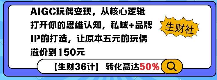 AIGC玩偶变现：私域+品牌IP打造实现高溢价-无双副业