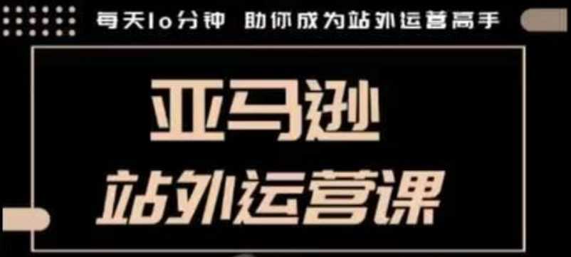 亚马逊站外运营课：10分钟掌握跨境运营技巧-无双副业