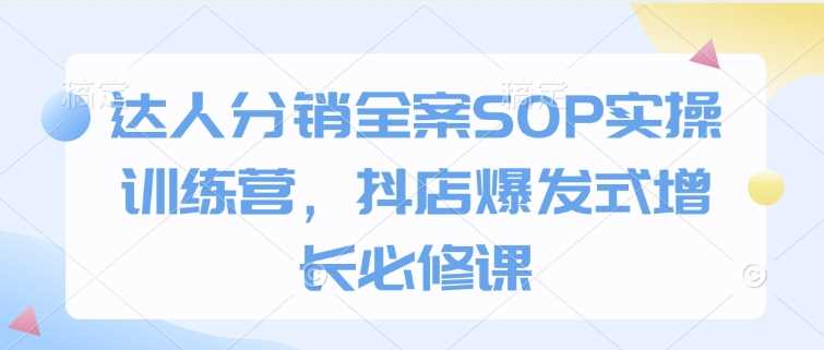 达人分销全案SOP实操与抖店爆发式增长策略-无双副业