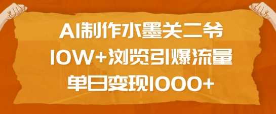 AI制作水墨关二爷引爆流量，单日变现1k-无双副业