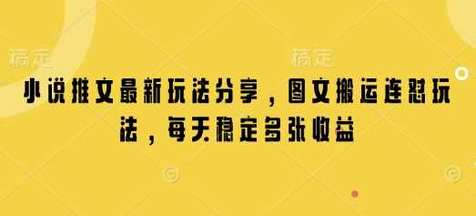 小说推文图文搬运玩法，实现每日稳定收益-无双副业