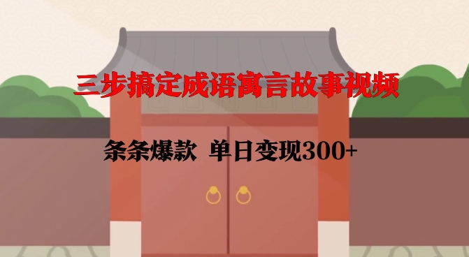 轻松制作成语寓言故事视频，实现单日变现300+-无双副业