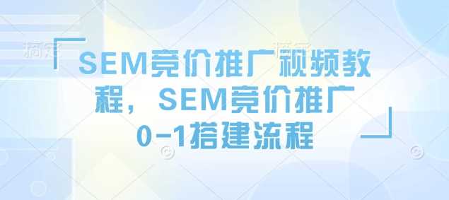 SEM竞价推广0-1搭建流程视频教程-无双副业