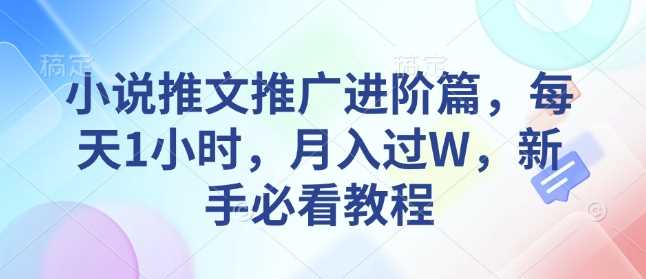 小说推文推广技巧：每天1小时实现月入过万-无双副业
