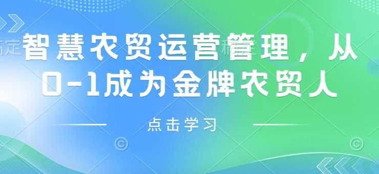从零开始掌握智慧农贸运营管理，成就金牌农贸人-无双副业