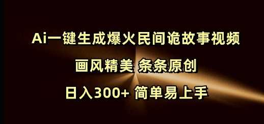 AI生成精美民间诡故事视频 日入300+ 简单易上手-无双副业