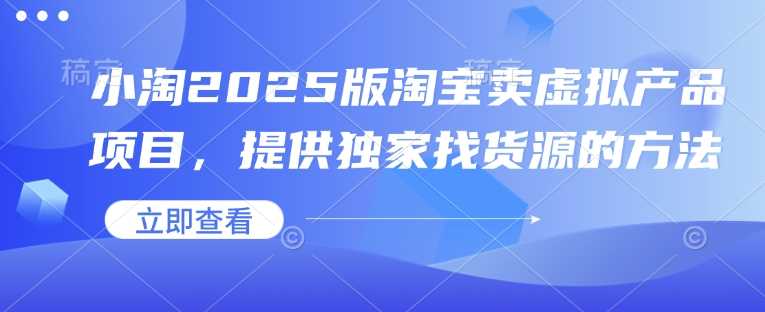 2025淘宝虚拟产品销售项目及独家货源获取方法-无双副业