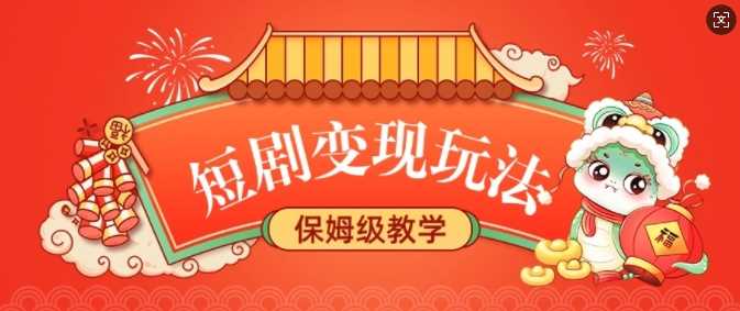 短剧变现玩法：稳定收益与保姆级教学指南-无双副业