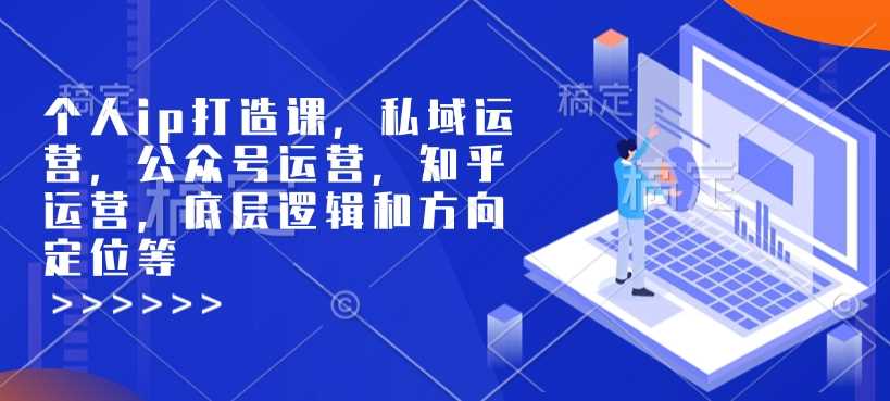 个人IP打造与私域运营全攻略，掌握公众号与知乎运营技巧-无双副业