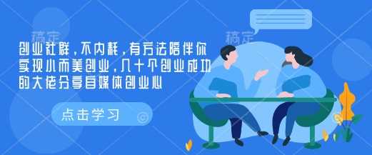 创业社群助力实现小而美创业，成功大佬分享自媒体经验-无双副业
