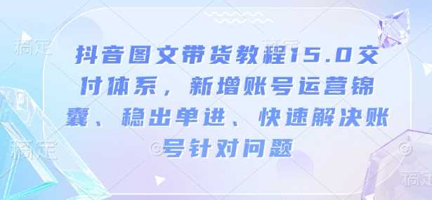 抖音图文带货教程与账号运营全攻略-无双副业
