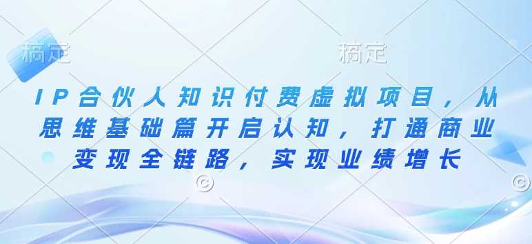 IP合伙人知识付费项目：从思维基础到商业变现全链路-无双副业