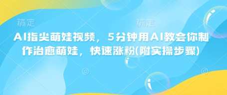 AI制作治愈萌娃视频教程，快速涨粉技巧分享-无双副业