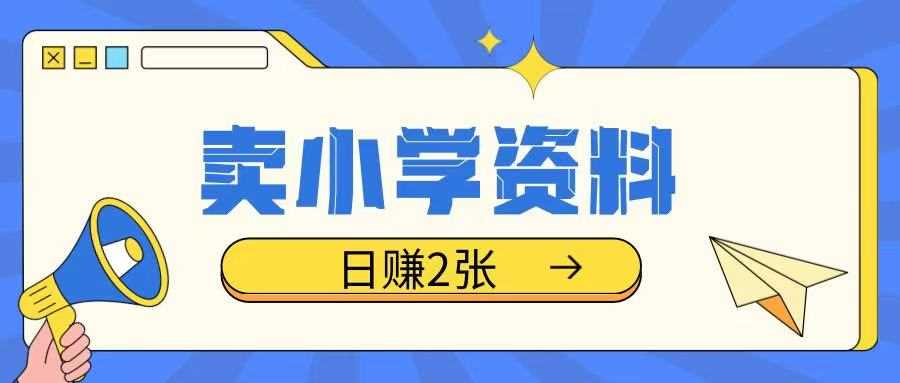 0成本卖小学资料项目，轻松日入两张，操作简单易上手-无双副业