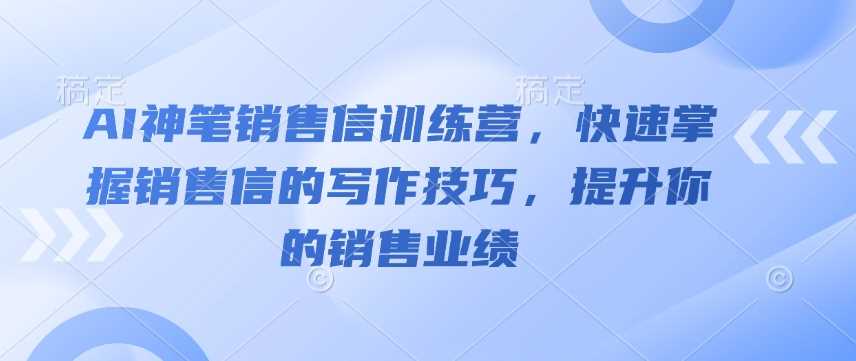 AI神笔销售信训练营：提升销售业绩的写作技巧-无双副业