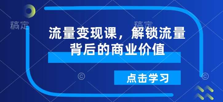 流量变现课：掌握流量转化为利润的核心技巧-无双副业