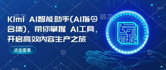Kimi AI智能助手：掌握AI工具，提升内容生产效率-无双副业